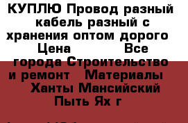 КУПЛЮ Провод разный, кабель разный с хранения оптом дорого › Цена ­ 1 500 - Все города Строительство и ремонт » Материалы   . Ханты-Мансийский,Пыть-Ях г.